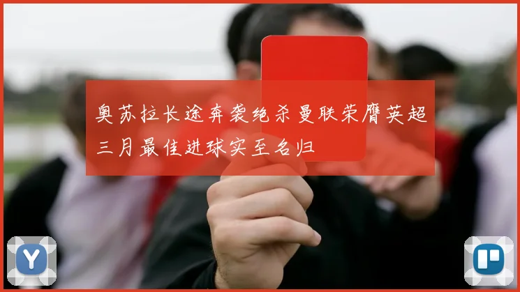 奥苏拉长途奔袭绝杀曼联荣膺英超三月最佳进球实至名归