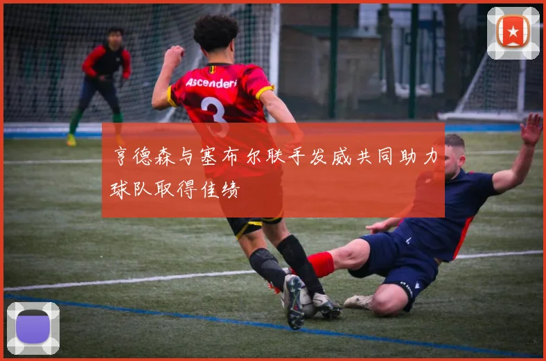 亨德森与塞布尔联手发威共同助力球队取得佳绩