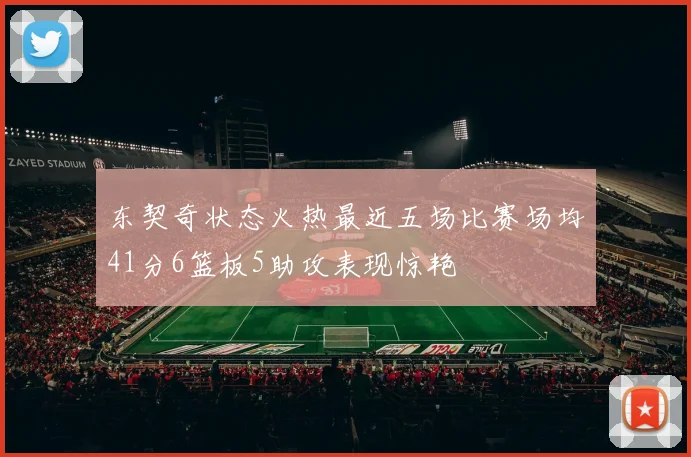东契奇状态火热最近五场比赛场均41分6篮板5助攻表现惊艳